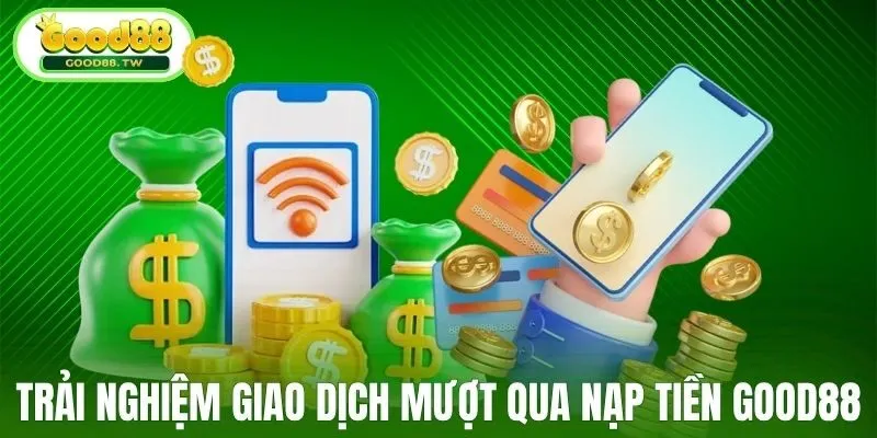 Trải nghiệm giao dịch mượt mà qua nạp tiền Good88