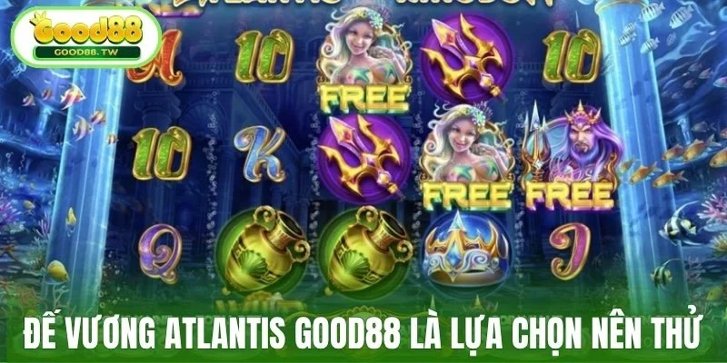 Đế Vương Atlantis Good88 là lựa chọn nên thử