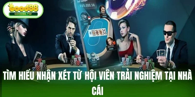 Tìm hiểu nhận xét từ hội viên trải nghiệm tại nhà cái